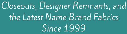 Closeouts, Designer Remnants, and the Latest Name Brand Fabrics Since 1999